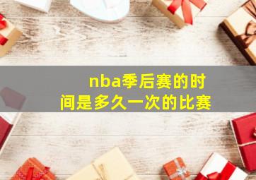 nba季后赛的时间是多久一次的比赛