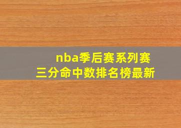 nba季后赛系列赛三分命中数排名榜最新