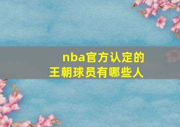 nba官方认定的王朝球员有哪些人