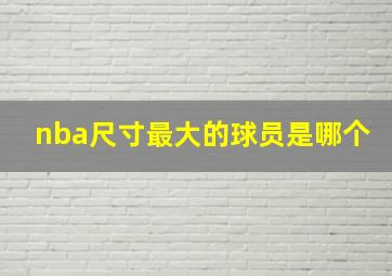 nba尺寸最大的球员是哪个