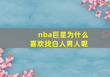 nba巨星为什么喜欢找白人男人呢