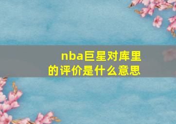 nba巨星对库里的评价是什么意思