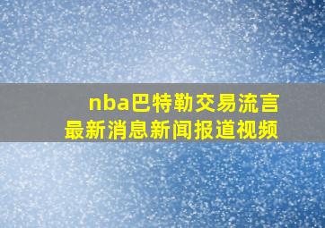 nba巴特勒交易流言最新消息新闻报道视频