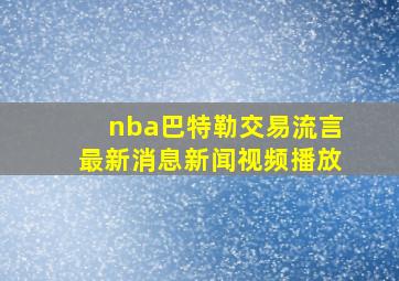 nba巴特勒交易流言最新消息新闻视频播放