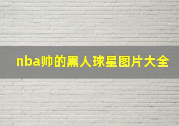 nba帅的黑人球星图片大全