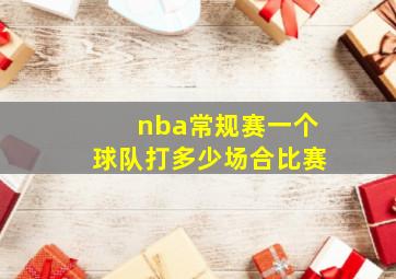 nba常规赛一个球队打多少场合比赛