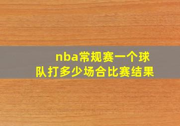 nba常规赛一个球队打多少场合比赛结果