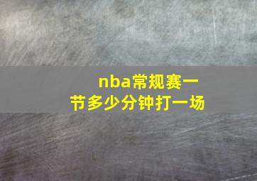 nba常规赛一节多少分钟打一场