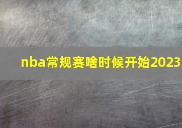 nba常规赛啥时候开始2023