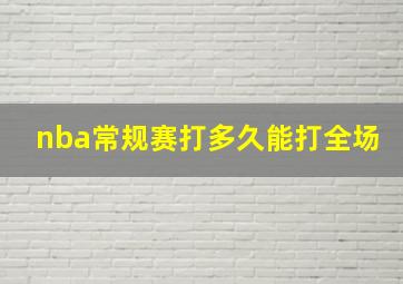 nba常规赛打多久能打全场