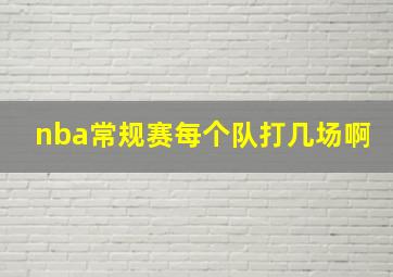 nba常规赛每个队打几场啊