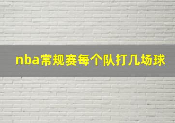 nba常规赛每个队打几场球