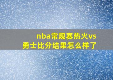 nba常规赛热火vs勇士比分结果怎么样了