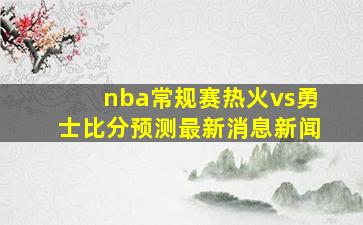 nba常规赛热火vs勇士比分预测最新消息新闻