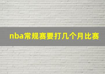 nba常规赛要打几个月比赛