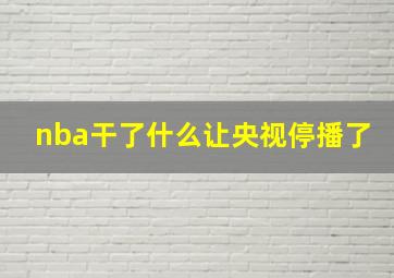 nba干了什么让央视停播了