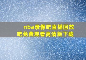 nba录像吧直播回放吧免费观看高清版下载