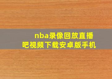 nba录像回放直播吧视频下载安卓版手机