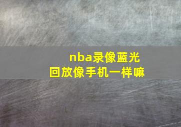 nba录像蓝光回放像手机一样嘛