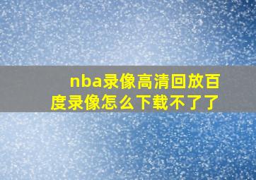 nba录像高清回放百度录像怎么下载不了了