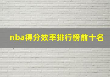 nba得分效率排行榜前十名