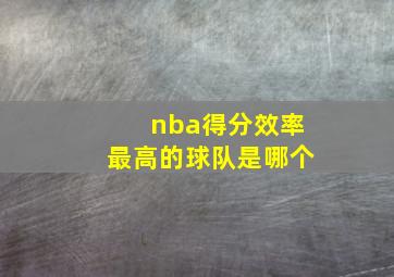 nba得分效率最高的球队是哪个