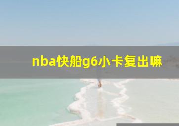 nba快船g6小卡复出嘛