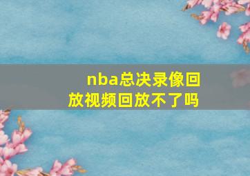 nba总决录像回放视频回放不了吗