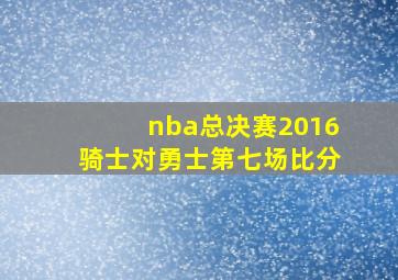 nba总决赛2016骑士对勇士第七场比分