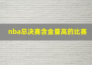 nba总决赛含金量高的比赛