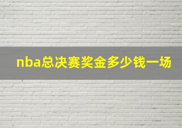 nba总决赛奖金多少钱一场