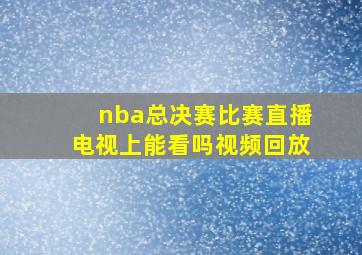 nba总决赛比赛直播电视上能看吗视频回放