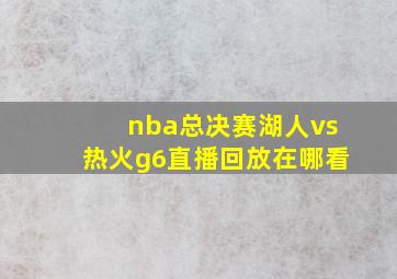 nba总决赛湖人vs热火g6直播回放在哪看