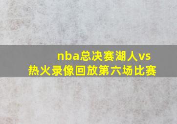 nba总决赛湖人vs热火录像回放第六场比赛