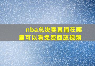 nba总决赛直播在哪里可以看免费回放视频