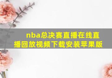 nba总决赛直播在线直播回放视频下载安装苹果版