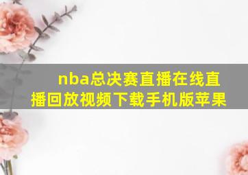 nba总决赛直播在线直播回放视频下载手机版苹果