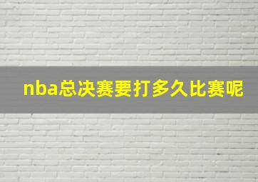 nba总决赛要打多久比赛呢