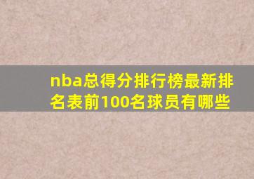 nba总得分排行榜最新排名表前100名球员有哪些