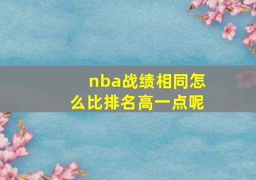 nba战绩相同怎么比排名高一点呢