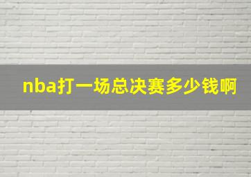 nba打一场总决赛多少钱啊