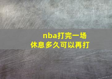 nba打完一场休息多久可以再打