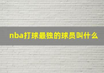 nba打球最独的球员叫什么