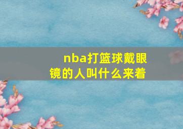 nba打篮球戴眼镜的人叫什么来着