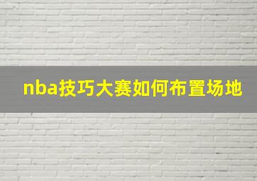 nba技巧大赛如何布置场地