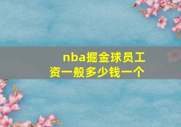 nba掘金球员工资一般多少钱一个