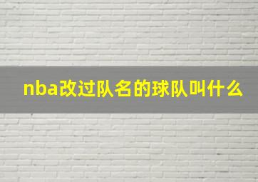 nba改过队名的球队叫什么