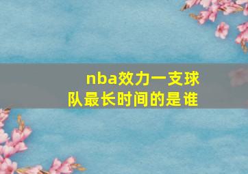 nba效力一支球队最长时间的是谁