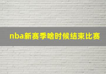 nba新赛季啥时候结束比赛