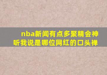 nba新闻有点多聚精会神听我说是哪位网红的口头禅